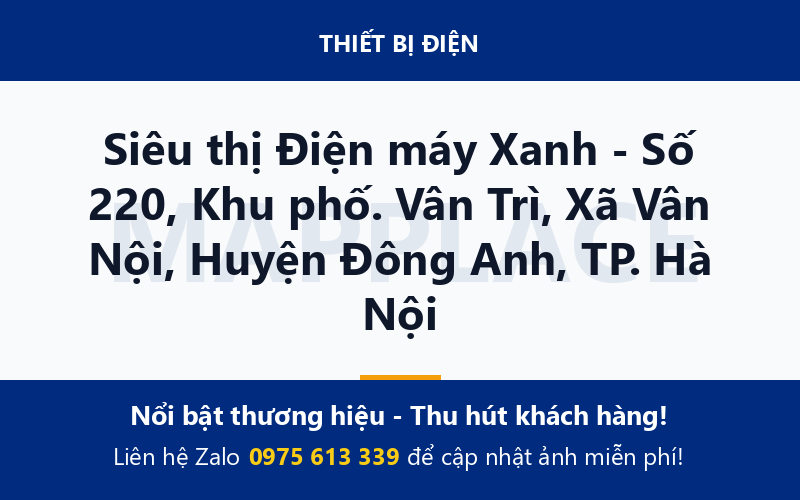 Siêu thị Điện máy Xanh - Số 220, Khu phố. Vân Trì, Xã Vân Nội, Huyện Đông Anh, TP. Hà Nội